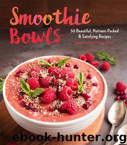 Smoothie Bowls: 50 Beautiful, Nutrient-Packed & Satisfying Recipes by Mary Warrington
