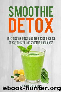 Smoothie Detox: The Smoothie Detox Cleanse Recipe Book for an Easy 10-Day Green Smoothie Diet Cleanse – Recipes for Weight Loss, Detox and Energy by Diane Sharpe