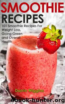 Smoothie Recipes: 101 Smoothie Recipes For Weight Loss, Going Green and Overall Health (Smoothies For Weight Loss) by Darrin Wiggins