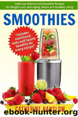 Smoothies: Delicious Nutritional Smoothie Recipes for Weight Loss, Anti-Aging, Detox and Healthy Living by Catherine Hanslow