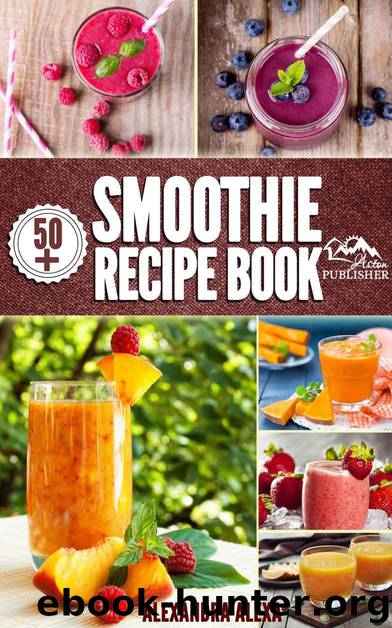 Smoothies: Enjoy 50+ Top Rated Smoothies Under One Book Each With A Tasty Flavor & Unique Taste (Smoothies, Smoothie Recipes, Smoothies Book, Drinks, Smoothies Recipe Book, Smoothies For Health ) by ALEXA ALEXANDRA