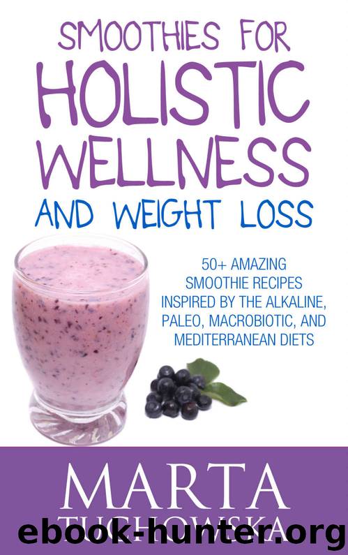 Smoothies: Smoothies for Holistic Wellness and Weight Loss.: 50+ Amazing Smoothie Recipes Inspired by the Alkaline, Paleo, Macrobiotic, and Mediterranean ... Weight Loss, Alkaline Diet Book 2) by Marta Tuchowska