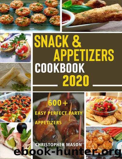 Snack & Appetizers Cookbook 2020 - 600+ Easy Perfect Party Appetizers: 600+ Easy Recipes, Enticing Ideas For Perfect Parties by Christopher Mason