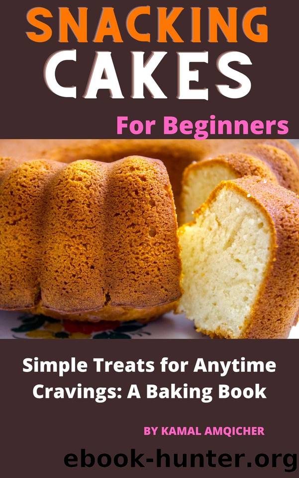 Snacking Cakes For Beginners: Simple Treats for Anytime Cravings: A Baking Book by amqicher kamal & amqicher kamal