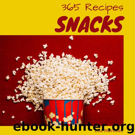 Snacks 365: Enjoy 365 Days With Amazing Snack Recipes In Your Own Snack Cookbook! (Southern Snacks Cookbook, Healthy Snacks For Kids Cookbook, Fruit Snack Recipe, Keto Snack Cookbook) [Book 1] by Ella Martinez