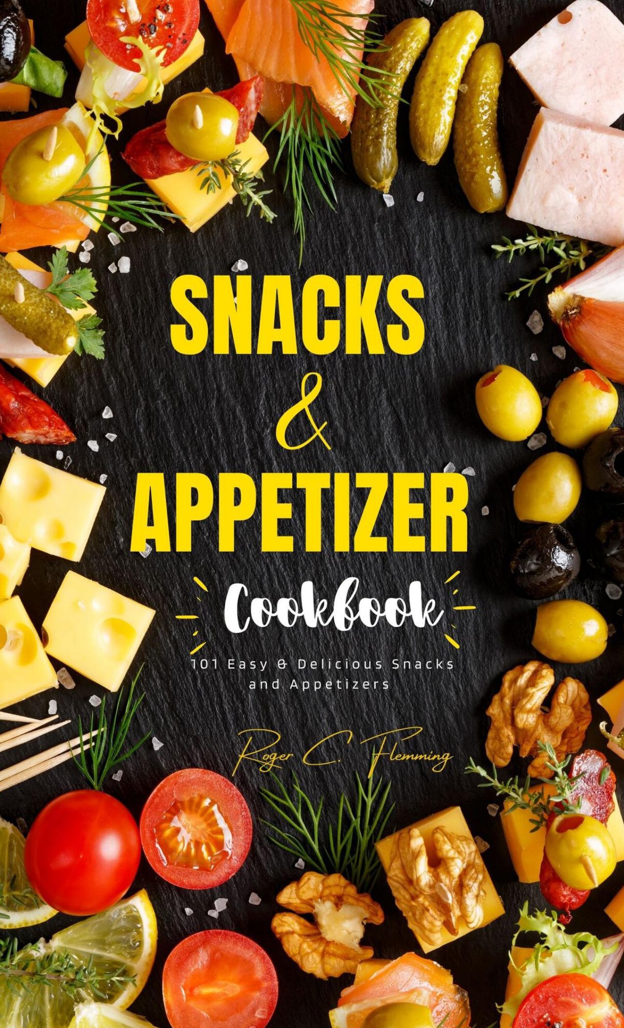 Snacks and Appetizers Cookbook: 101 Easy & Delicious Snacks and Appetizers Recipe for You by Flemming Roger C
