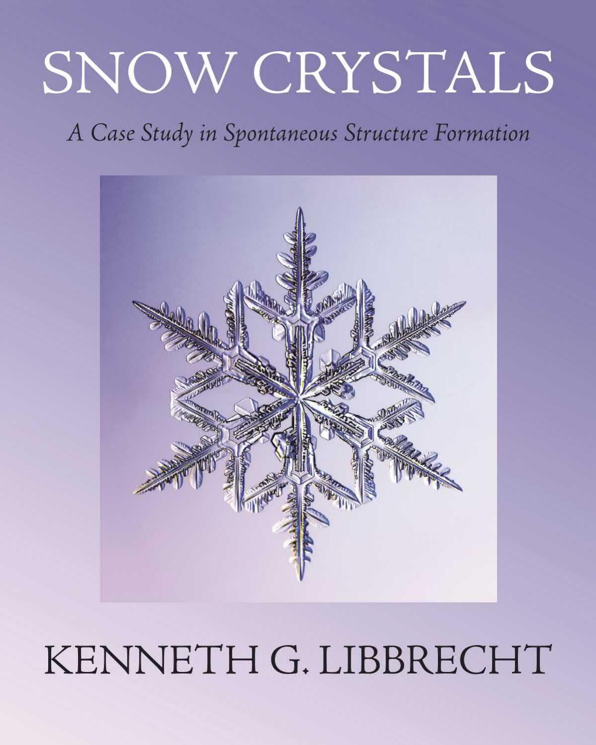 Snow Crystals. A Case Study in Spontaneous Structure Formation by Kenneth G. Libbrecht