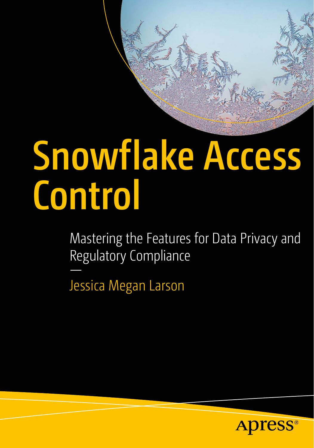 Snowflake Access Control: Mastering the Features for Data Privacy and Regulatory Compliance by Jessica Megan Larson