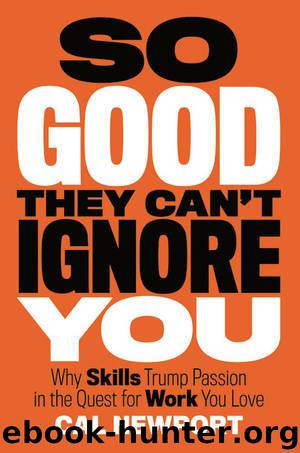 So Good They Can't Ignore You: Why Skills Trump Passion in the Quest for Work You Love by Newport Cal