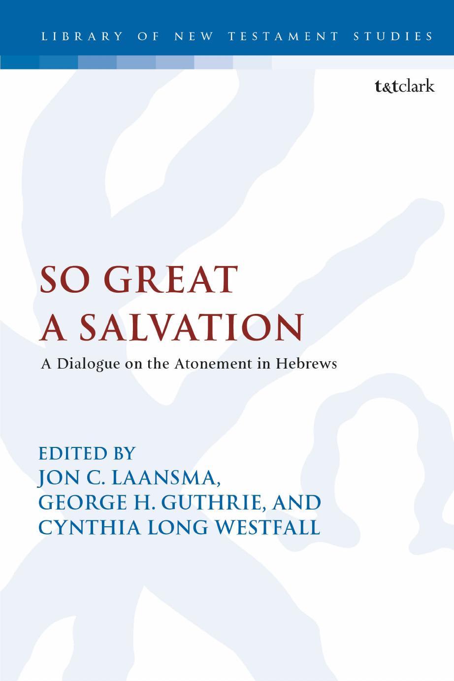 So Great a Salvation: A Dialogue on the Atonement in Hebrews by Jon C. Laansma; Chris Keith; George H. Guthrie; Cynthia Long Westfall