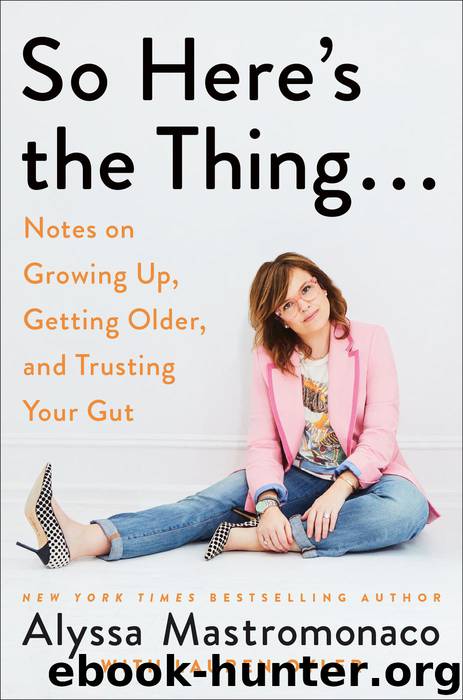 So Here's the Thing . . .: Notes on Growing Up, Getting Older, and Trusting Your Gut by Alyssa Mastromonaco