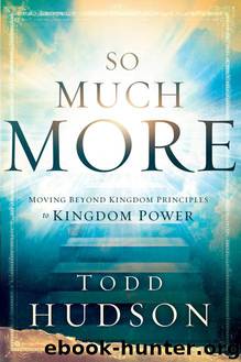 So Much More: Moving Beyond Kingdom Principles to Kingdom Power by Todd Hudson
