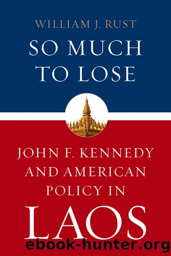 So Much to Lose: John F. Kennedy and American Policy in Laos by William J. Rust