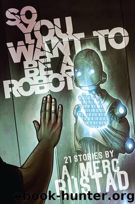 So You Want to be a Robot and Other Stories by A Merc Rustad