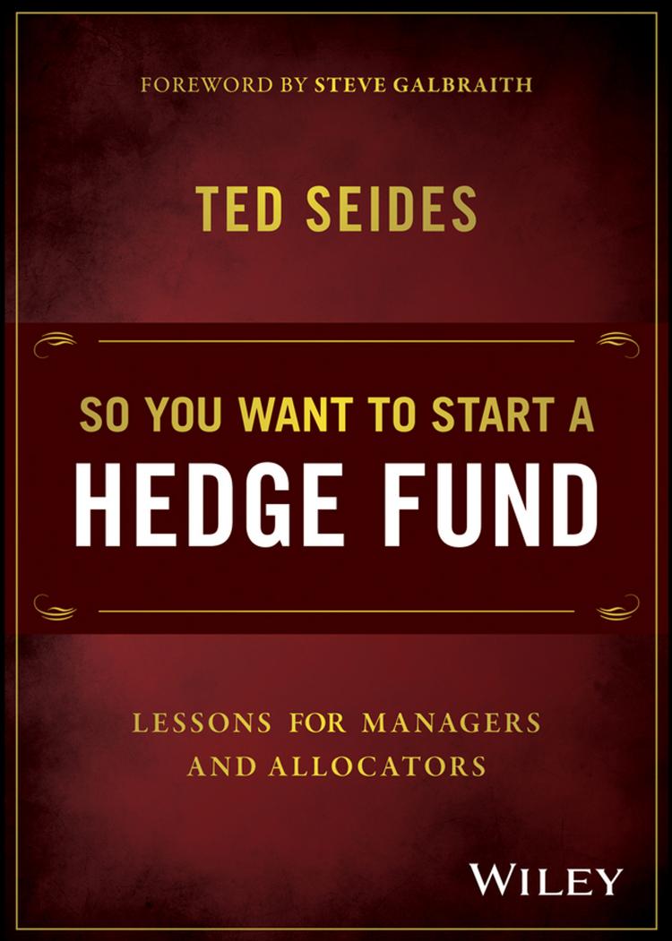 So you want to start a hedge fund: lessons for managers and allocators by Galbraith Steve;Seides Ted
