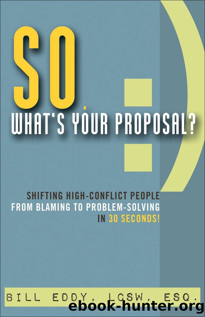 So, What's Your Proposal?: Shifting High-Conflict People From Blaming to Problem-Solving in 30 Seconds! by Bill Eddy