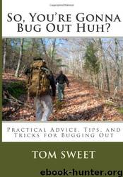 So, You're Gonna Bug Out Huh?: Practical Advice, Tips, and Traicks for Bugging Out by Tom Sweet