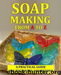 Soap Making From a to Z: How to Make Soap at Home - a Practical Guide for Beginners and Beyond by Lyubomyr Yatsyk