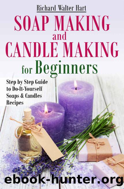 Soap Making and Candle Making for Beginners: Step by Step Guide to Do-It-Yourself Soaps and Candles Recipes by Richard Walter Hart