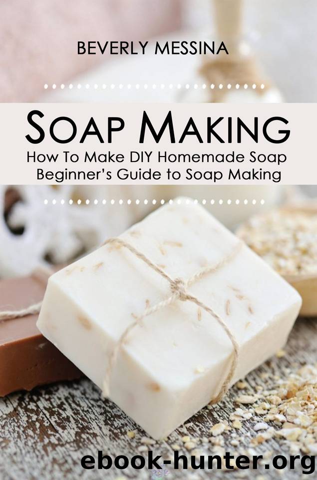 Soap Making: How To Make DIY Homemade Soap - Beginner’s Guide to Soap Making by Beverly Messina