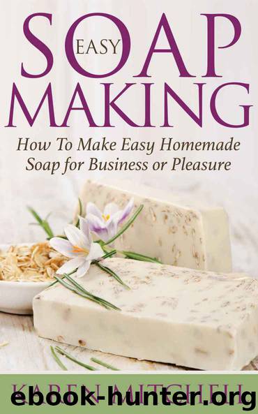 Soap Making: How To Make Homemade Soap: 30 Easy DIY Homemade Soap Recipes for Home or Business by Karen Mitchell