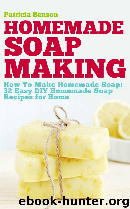 Soap Making: How To Make Homemade Soap: 32 Easy DIY Homemade Soap Recipes for Home (Homemade Body Butter Recipes and Soap Book 1) by Benson Patricia