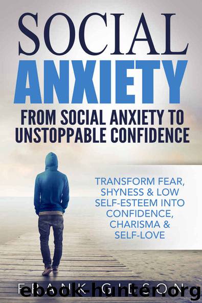 Social Anxiety: From Social Anxiety To Unstoppable Confidence (Transform Fear, Shyness & Low Self-Esteem Into Confidence, Charisma & Self-Love) [BONUS: FREE GIFT INSIDE!] by Gibson Frank