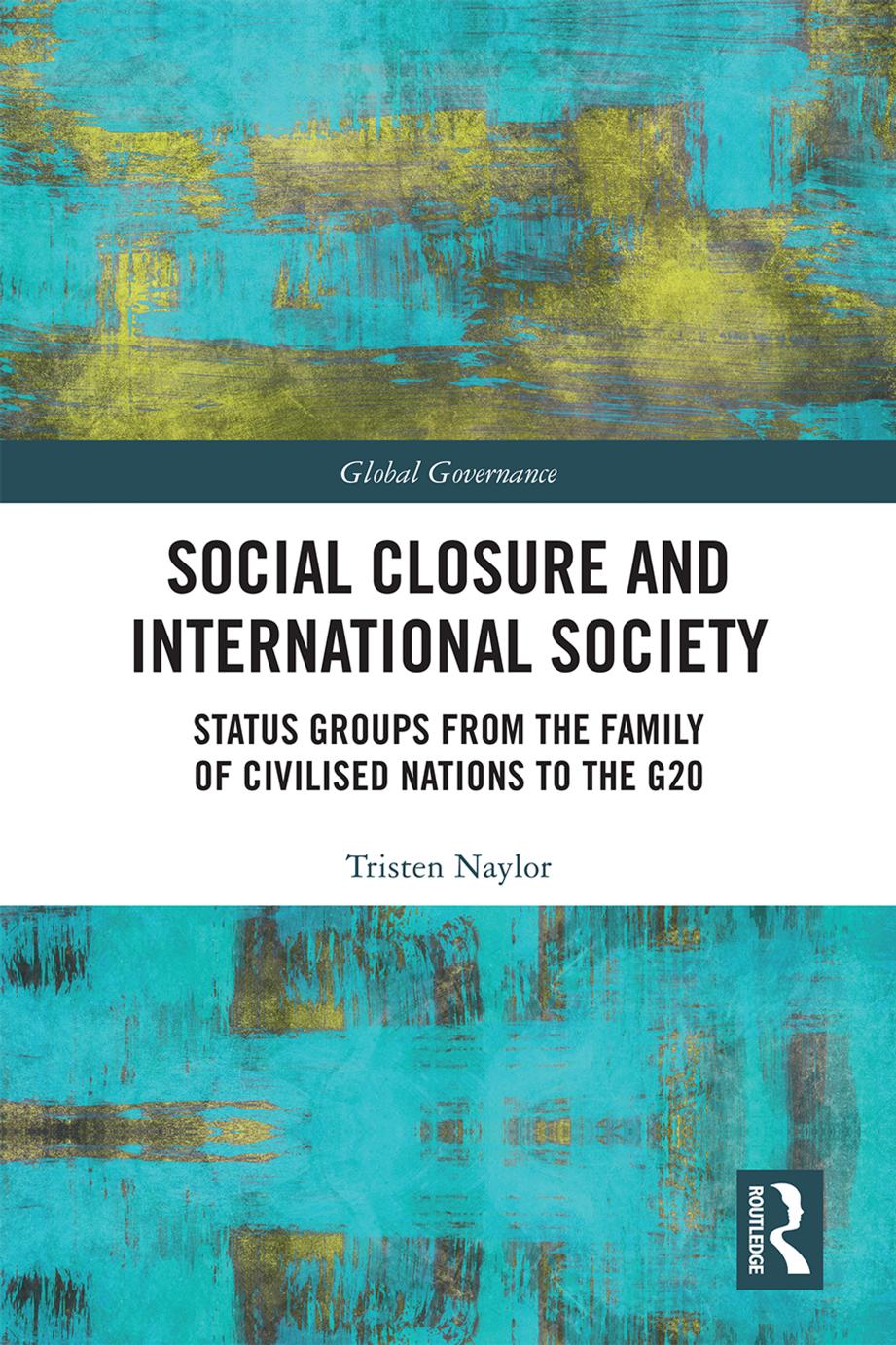 Social Closure and International Society: Status Groups from the Family of Civilised Nations to the G20 by Tristen Naylor
