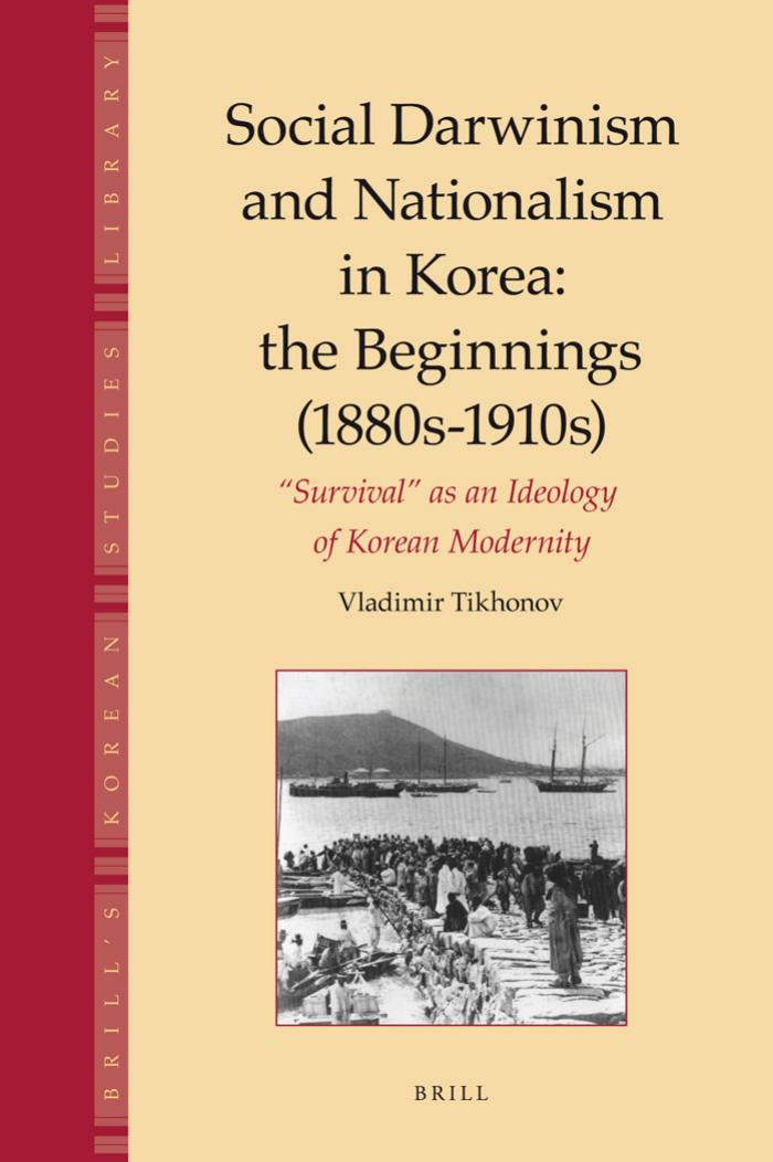 Social Darwinism and Nationalism in Korea: The Beginnings 1880s-1910s Survival As an Ideology of Korean Modernity (Brill's Korean Studies Library) by Vladimir Tikhonov