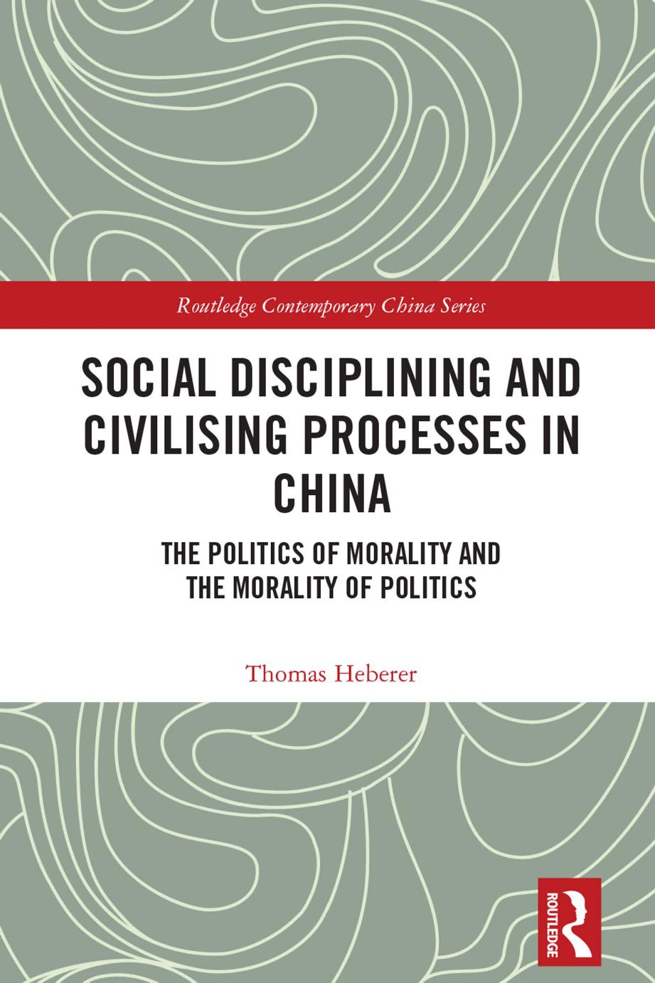Social Disciplining and Civilising Processes in China: The Politics of Morality and the Morality of Politics by Thomas Heberer