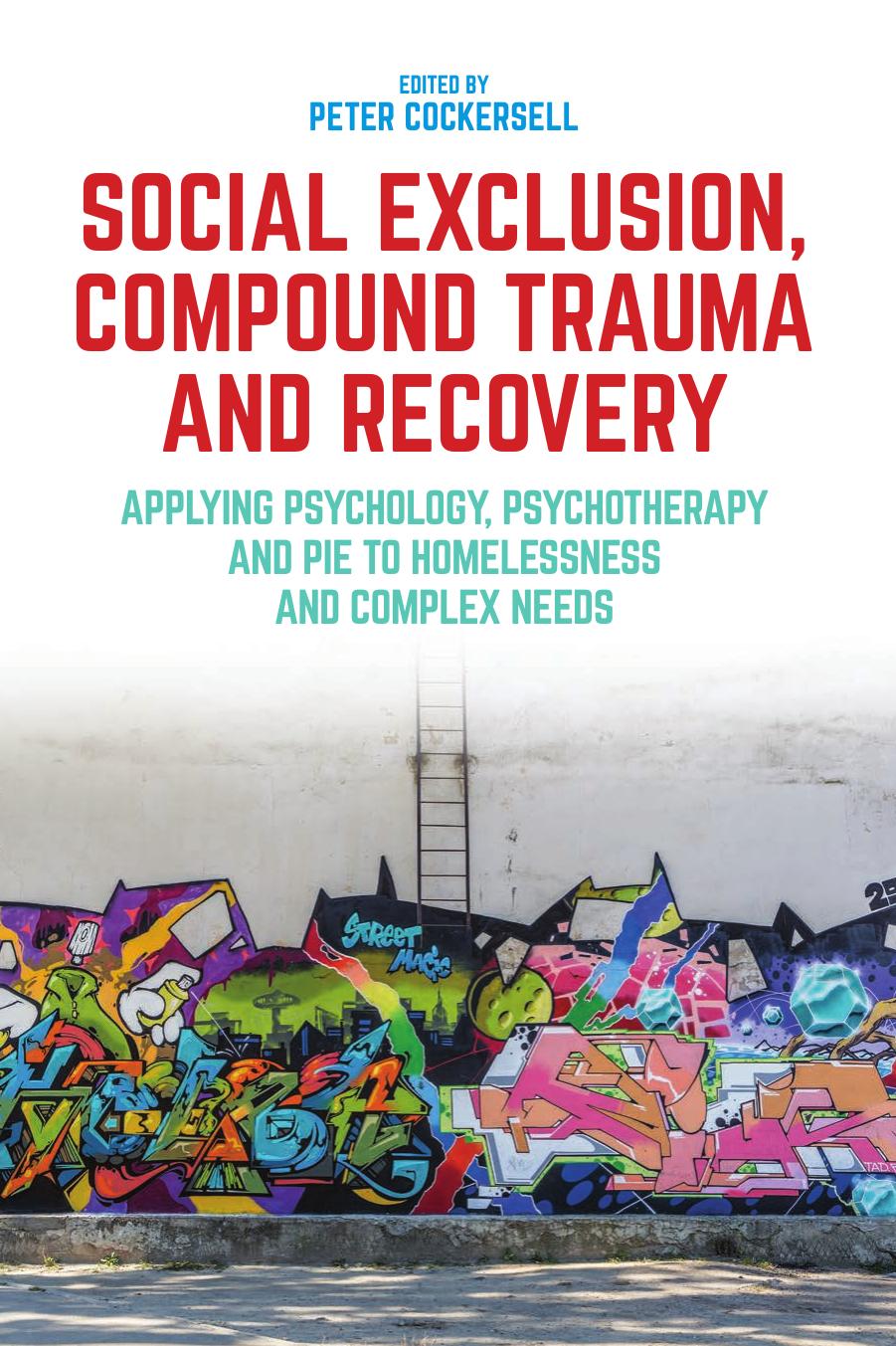 Social Exclusion, Compound Trauma and Recovery: Applying Psychology, Psychotherapy and PIE to Homelessness and Complex Needs by Peter Cockersell (editor)