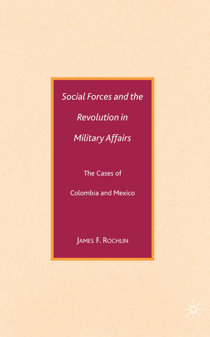 Social Forces and the Revolution in Military Affairs: The Cases of Colombia and Mexico by James F. Rochlin
