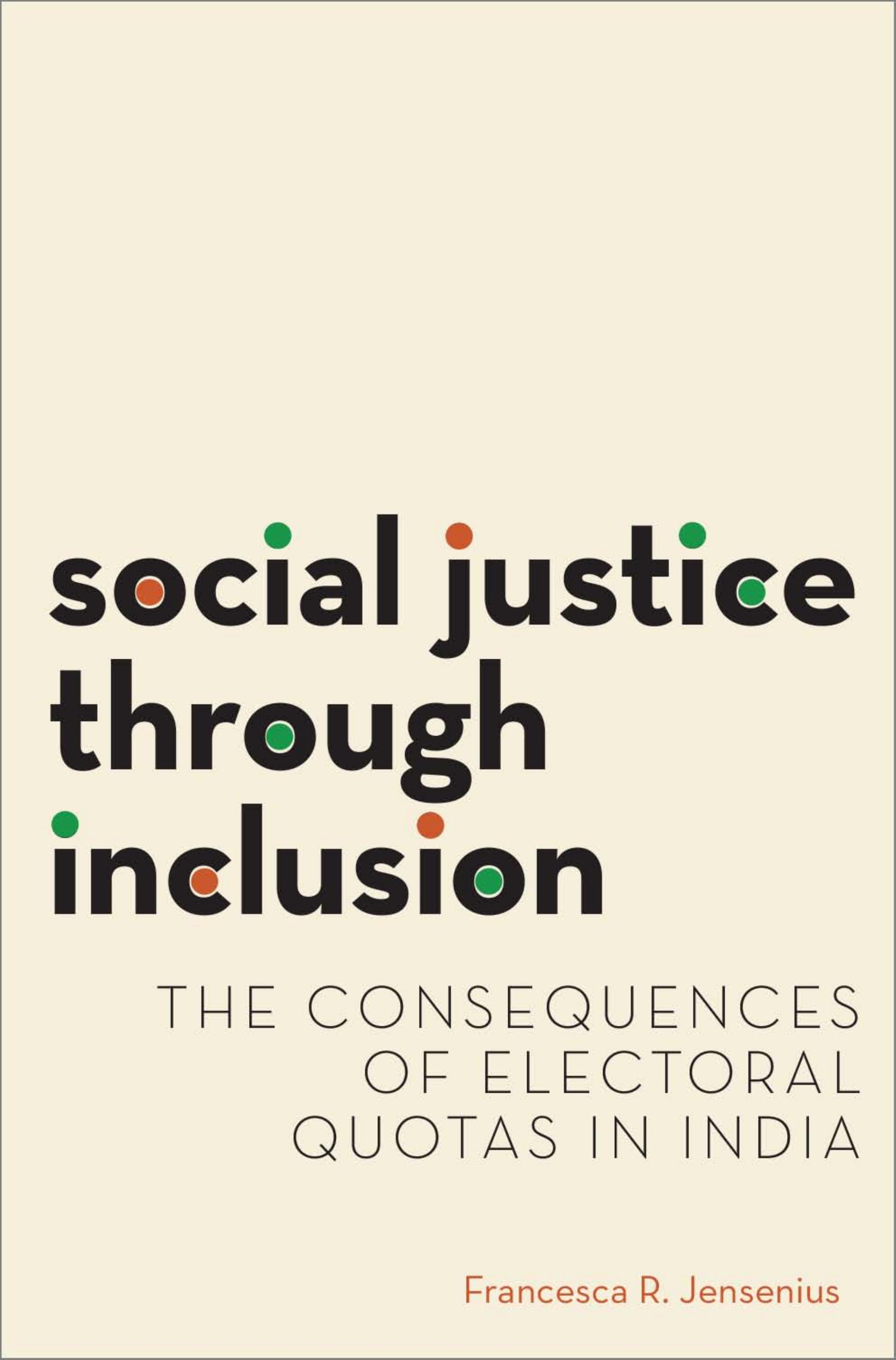 Social Justice through Inclusion: The Consequences of Electoral Quotas in India by Francesca R. Jensenius
