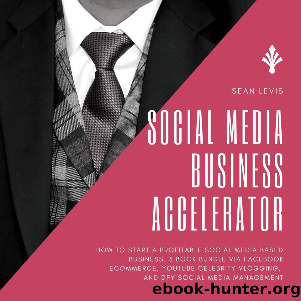 Social Media Business Accelerator: How to Start a Profitable Social Media Based Business. 3 Book Bundle via Facebook Ecommerce, YouTube Celebrity Vlogging, and DFY Social Media Management by Levis Sean