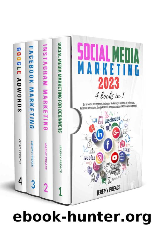 Social Media Marketing 2023: 4 BOOKS IN 1 - Social Media for Beginners, Instagram Marketing to Become an Influencer, Facebook Advertising, Google AdWords (Analytics, SEO and ADS for Your Business) by Preace Jeremy