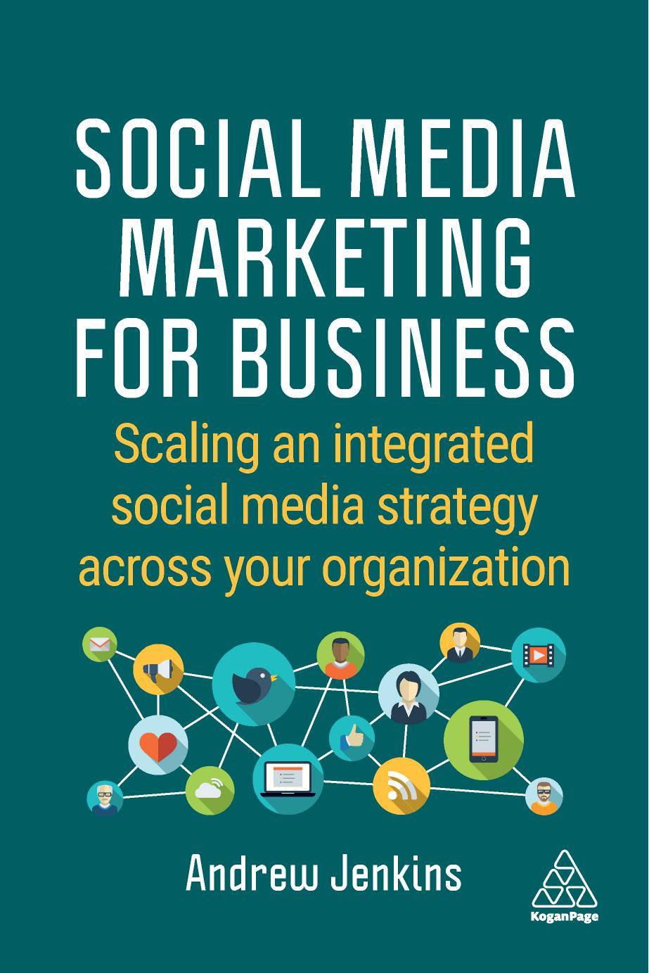 Social Media Marketing for Business: Scaling an integrated social media strategy across your organization by Andrew Jenkins