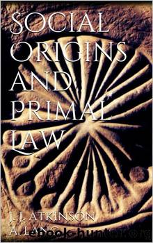 Social Origins and Primal Law by J. J. (James Jasper) Atkinson