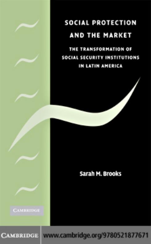 Social Protection and the Market in Latin America: The Transformation of Social Security Institutions by Sarah M. Brooks