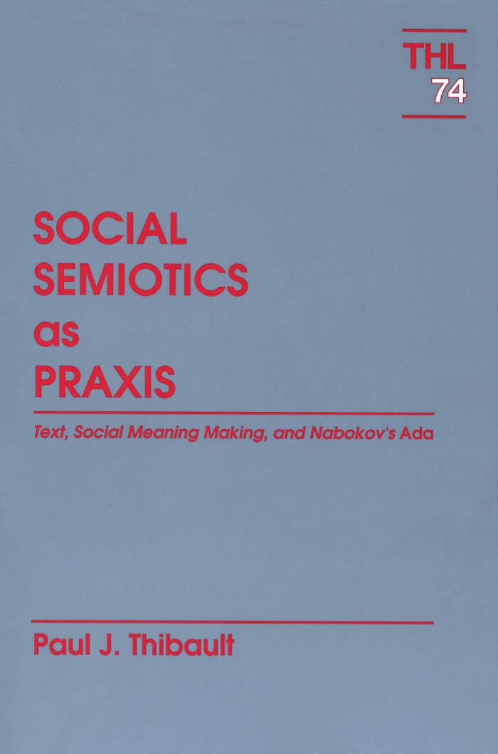 Social Semiotics As Praxis: Text, Meaning, and Nabokov's Ada (Theory and History of Literature) by Paul J. Thibault