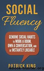 Social Skills - Social Fluency: Genuine Social Habits to Work a Room, Own a Conversation, and Be Instantly Likeable...Even Introverts! (Communication Skills, Small Talk, People Skills Mastery) by Patrick King