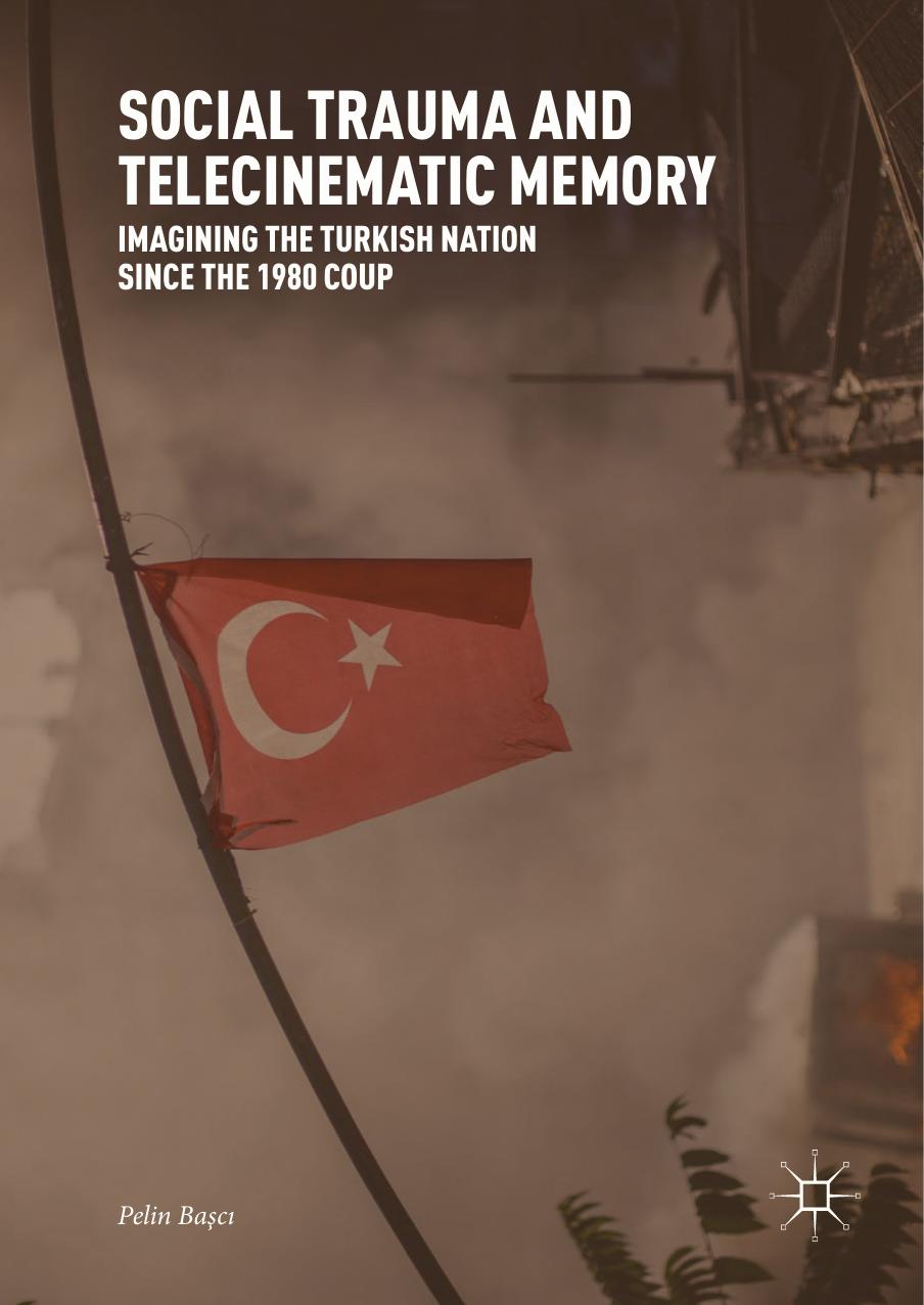 Social Trauma and Telecinematic Memory: Imagining the Turkish Nation since the 1980 Coup by Pelin Başcı