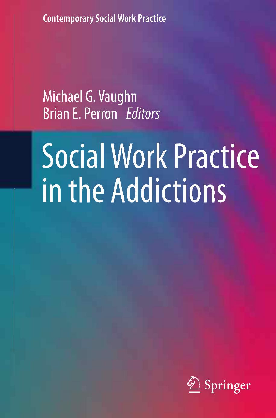 Social Work Practice in the Addictions by Matthew O. Howard Eric L. Garland Ahmed Whitt (auth.) Michael G. Vaughn Brian E. Perron (eds.)