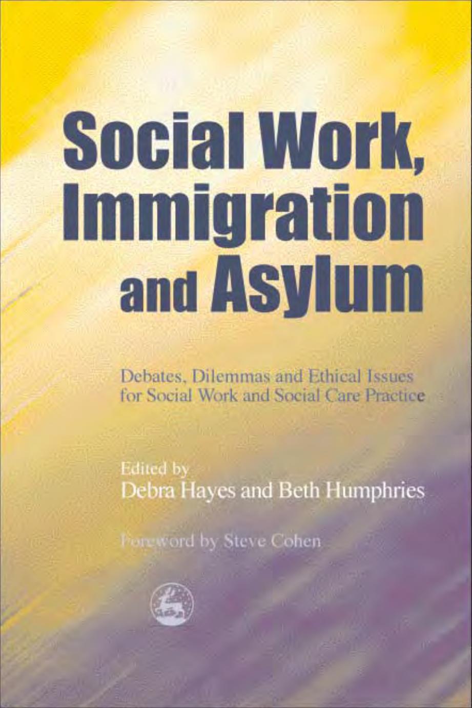 Social Work, Immigration and Asylum: Debates, Dilemmas and Ethical Issues for Social Work and Social Care Practice by Beth Humphries Debra Hayes Steve Cohen