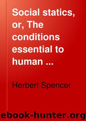 Social statics, or, The conditions essential to human happiness specified, and the first of them developed by Herbert Spencer