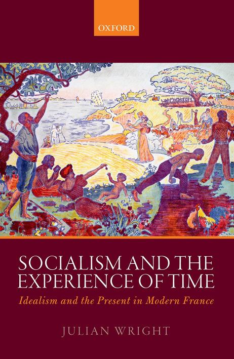 Socialism and the Experience of Time: Idealism and the Present in Modern France by Julian Wright