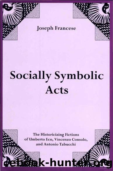 Socially Symbolic Acts: The Historicizing Fictions of Umberto Eco, Vincenzo Consolo, and Antonio Tabucchi by Joseph Francese