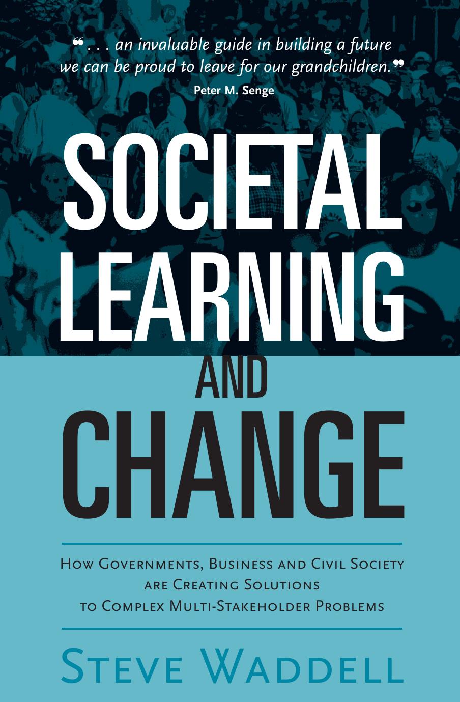 Societal Learning and Change : How Governments, Business and Civil Society Are Creating Solutions to Complex Multi-Stakeholder Problems by Steve Waddell