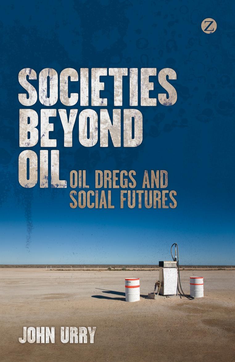 Societies beyond Oil : Oil Dregs and Social Futures by Urry John