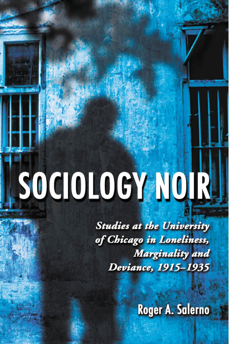 Sociology Noir: Studies at the University of Chicago in Loneliness, Marginality and Deviance, 1915-1935 by Roger A. Salerno