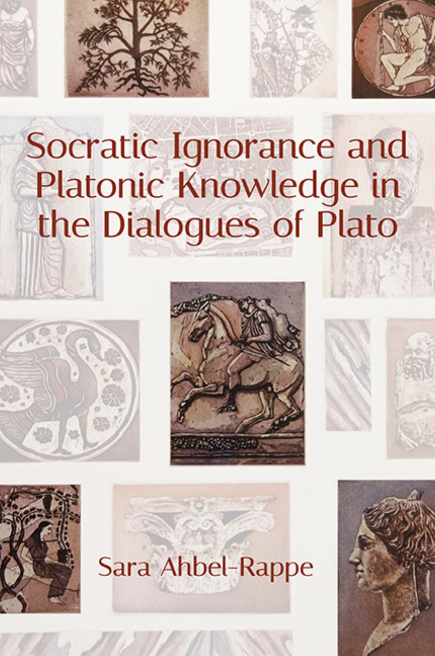 Socratic Ignorance and Platonic Knowledge in the Dialogues of Plato by Sara Ahbel-Rappe